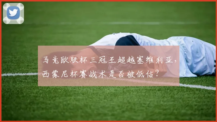 马竞欧联杯三冠王超越塞维利亚,西蒙尼杯赛战术是否被低估?