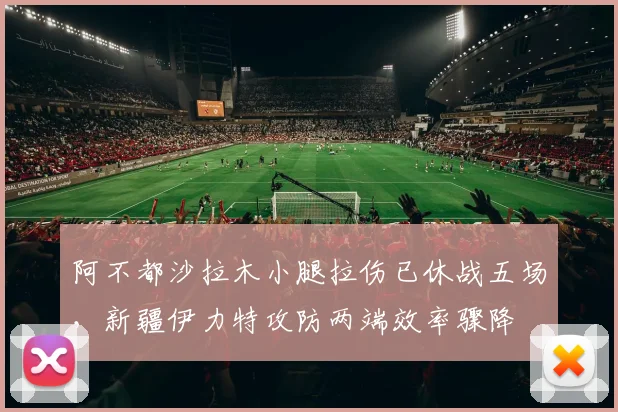 阿不都沙拉木小腿拉伤已休战五场,新疆伊力特攻防两端效率骤降