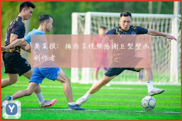 奥莱报：梅西录视频感谢巨型壁画创作者