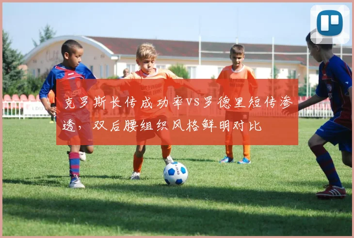 克罗斯长传成功率vs罗德里短传渗透,双后腰组织风格鲜明对比