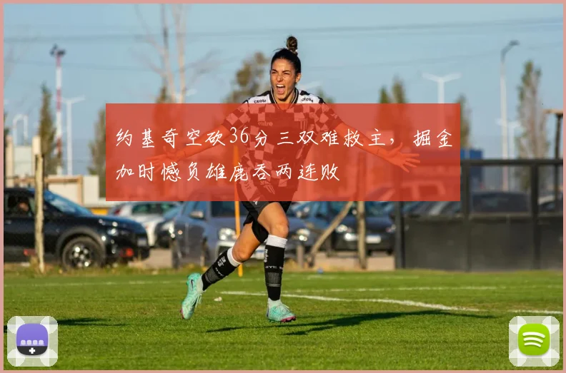 约基奇空砍36分三双难救主，掘金加时憾负雄鹿吞两连败